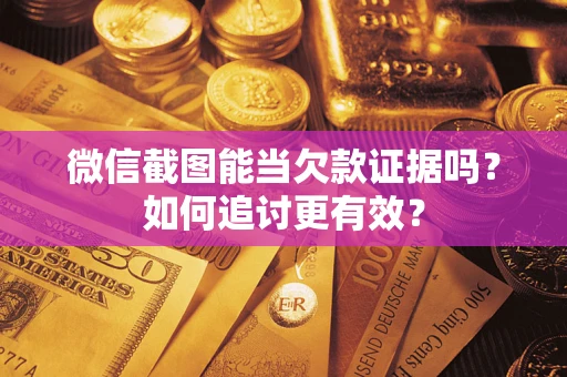 北京微信截图能当欠款证据吗？如何追讨更有效？