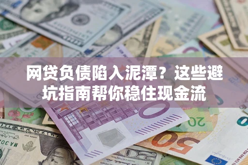 北京网贷负债陷入泥潭？这些避坑指南帮你稳住现金流