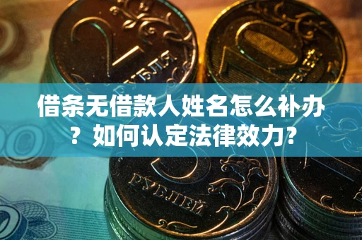 北京借条无借款人姓名怎么补办？如何认定法律效力？
