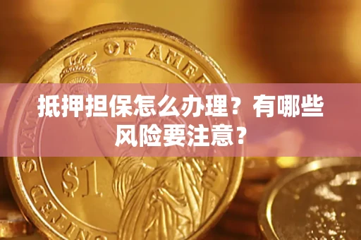 北京抵押担保怎么办理？有哪些风险要注意？