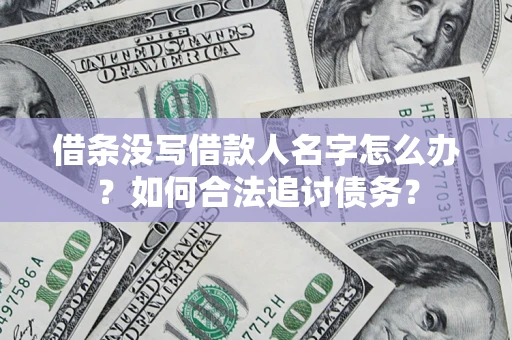 北京借条没写借款人名字怎么办？如何合法追讨债务？
