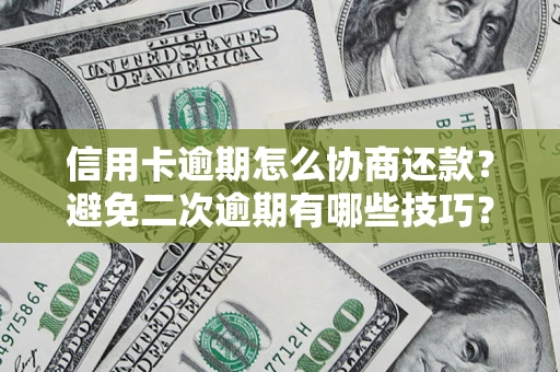 北京信用卡逾期怎么协商还款？避免二次逾期有哪些技巧？