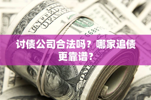 北京讨债公司合法吗？哪家追债更靠谱？