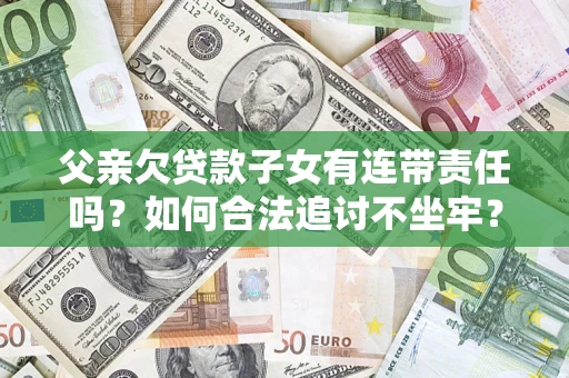 北京父亲欠贷款子女有连带责任吗？如何合法追讨不坐牢？