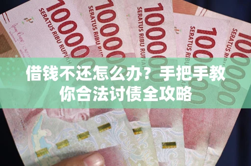 北京借钱不还怎么办？手把手教你合法讨债全攻略