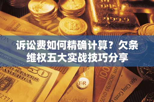 北京诉讼费如何精确计算？欠条维权五大实战技巧分享