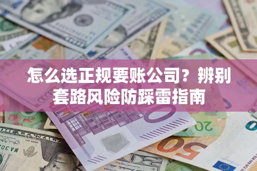 北京怎么选正规要账公司？辨别套路风险防踩雷指南