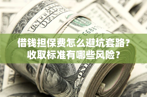 北京借钱担保费怎么避坑套路?收取标准有哪些风险? 北京借钱担保费怎么避坑套路?收取标准有哪些风险?