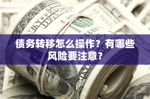 北京债务转移怎么操作？有哪些风险要注意？