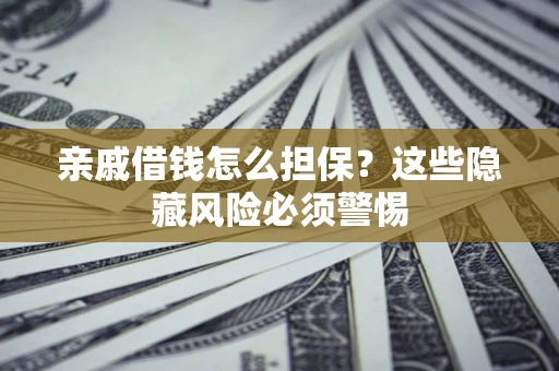 北京亲戚借钱怎么担保？这些隐藏风险必须警惕
