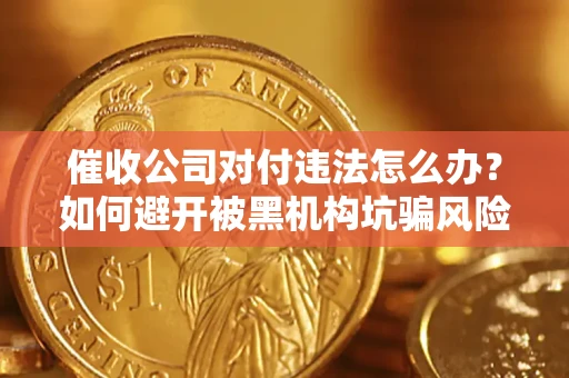 北京催收公司对付违法怎么办？如何避开被黑机构坑骗风险