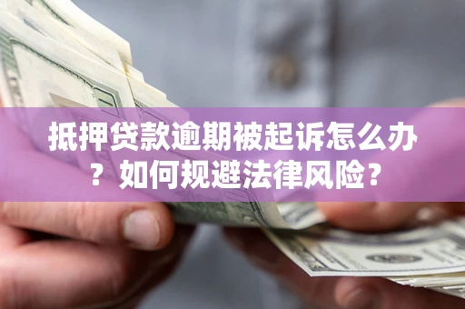 北京抵押贷款逾期被起诉怎么办？如何规避法律风险？
