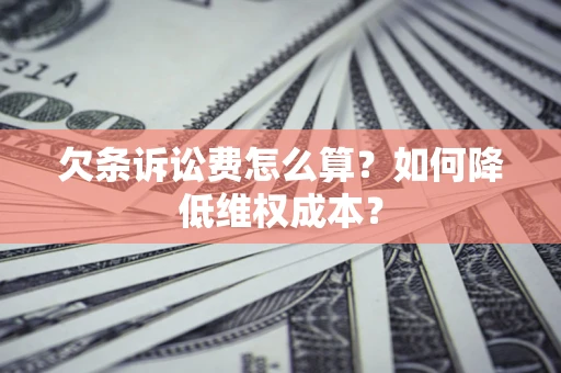 北京欠条诉讼费怎么算？如何降低维权成本？