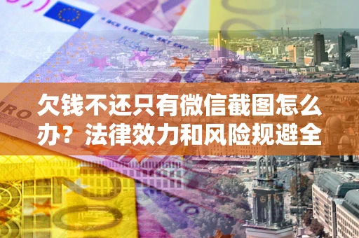 北京欠钱不还只有微信截图怎么办？法律效力和风险规避全解析