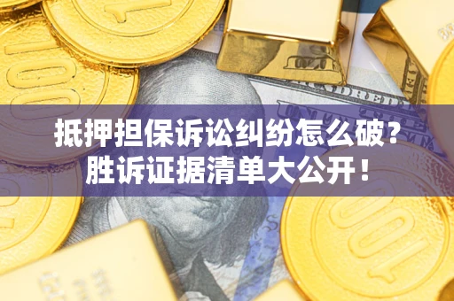 北京抵押担保诉讼纠纷怎么破？胜诉证据清单大公开！