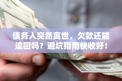 北京债务人突然离世，欠款还能追回吗？避坑指南快收好！