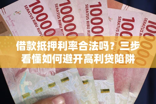 北京借款抵押利率合法吗？三步看懂如何避开高利贷陷阱