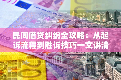 北京民间借贷纠纷全攻略：从起诉流程到胜诉技巧一文讲清