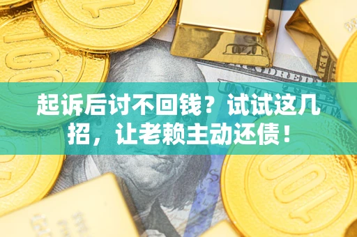 北京起诉后讨不回钱？试试这几招，让老赖主动还债！