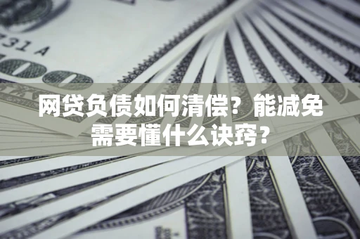 北京网贷负债如何清偿？能减免需要懂什么诀窍？