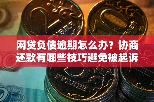 北京网贷负债逾期怎么办？协商还款有哪些技巧避免被起诉？
