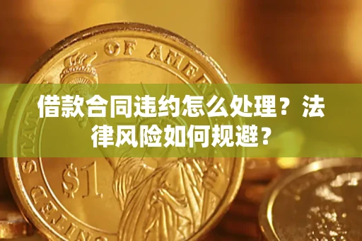 北京借款合同违约怎么处理？法律风险如何规避？