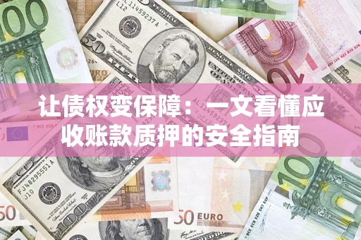 北京让债权变保障：一文看懂应收账款质押的安全指南