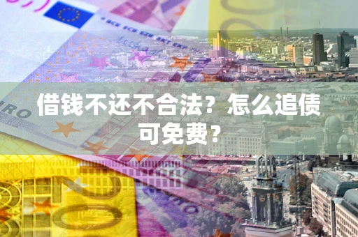 北京借钱不还不合法？怎么追债可免费？