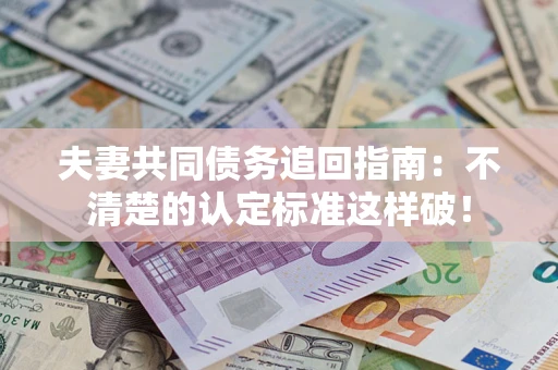 北京夫妻共同债务追回指南：不清楚的认定标准这样破！