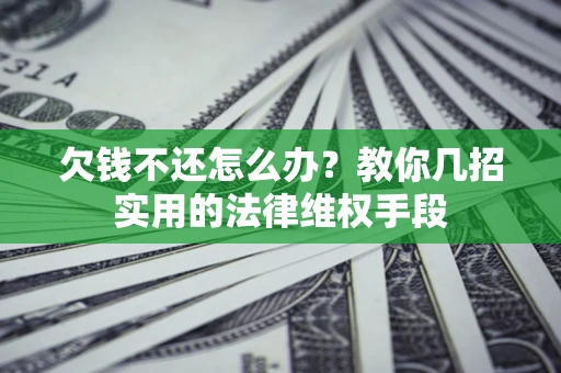 北京欠钱不还怎么办？教你几招实用的法律维权手段