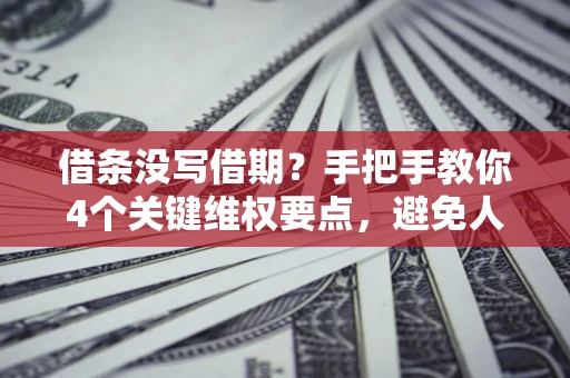 北京借条没写借期？手把手教你4个关键维权要点，避免人财两空