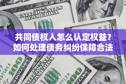 北京共同债权人怎么认定权益？如何处理债务纠纷保障合法权益？