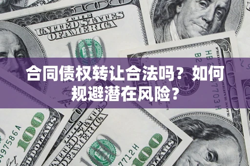 北京合同债权转让合法吗？如何规避潜在风险？
