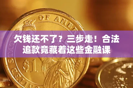 北京欠钱还不了？三步走！合法追款竟藏着这些金融课