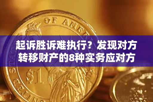 北京起诉胜诉难执行？发现对方转移财产的8种实务应对方案