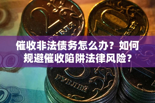 北京催收非法债务怎么办？如何规避催收陷阱法律风险？