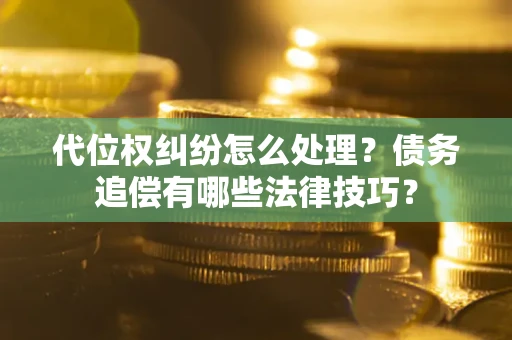 北京代位权纠纷怎么处理？债务追偿有哪些法律技巧？