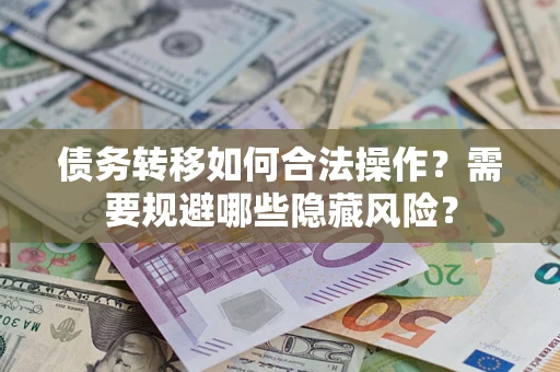 北京债务转移如何合法操作？需要规避哪些隐藏风险？