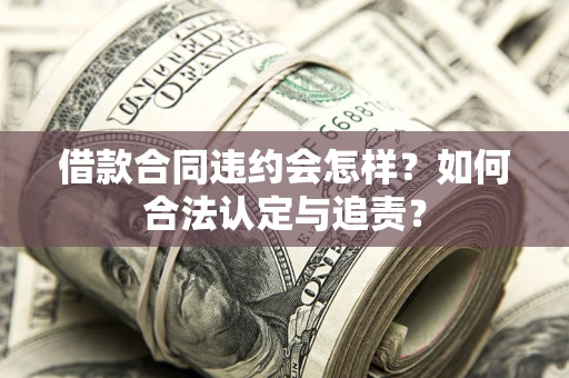 北京借款合同违约会怎样？如何合法认定与追责？