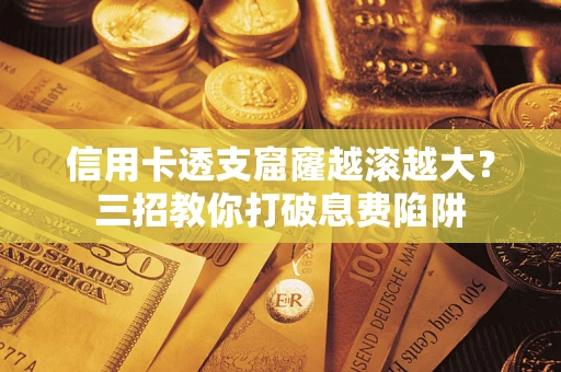 北京信用卡透支窟窿越滚越大？三招教你打破息费陷阱
