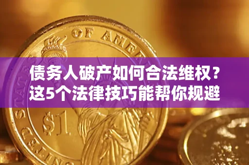 北京债务人破产如何合法维权？这5个法律技巧能帮你规避风险