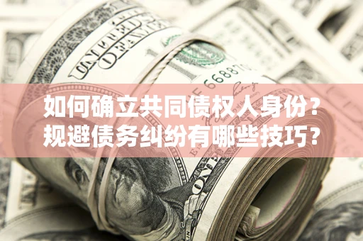 北京如何确立共同债权人身份？规避债务纠纷有哪些技巧？