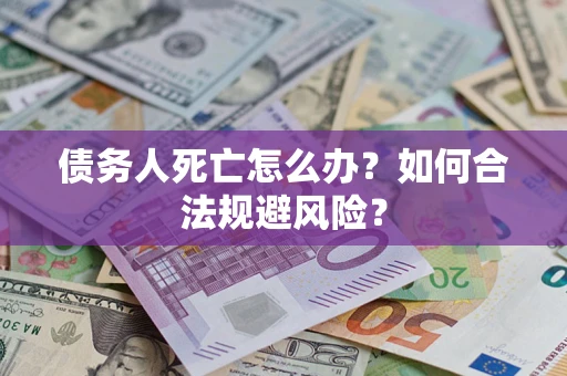 北京债务人死亡怎么办？如何合法规避风险？
