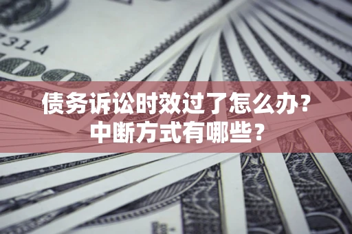北京债务诉讼时效过了怎么办？中断方式有哪些？