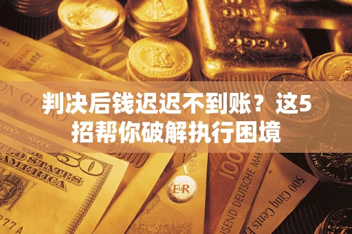 北京判决后钱迟迟不到账？这5招帮你破解执行困境