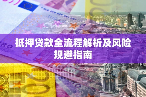 北京抵押贷款全流程解析及风险规避指南