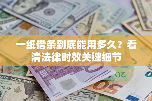北京一纸借条到底能用多久？看清法律时效关键细节