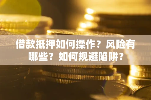 北京借款抵押如何操作?风险有哪些?如何规避陷阱? 北京借款抵押如何操作?风险有哪些?如何规避陷阱?