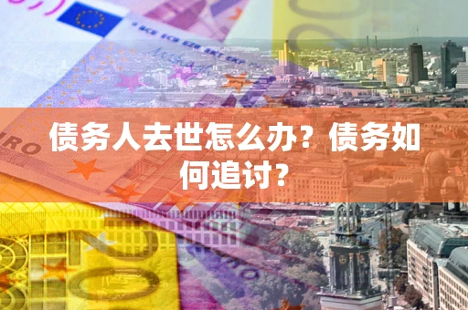 北京债务人去世怎么办？债务如何追讨？