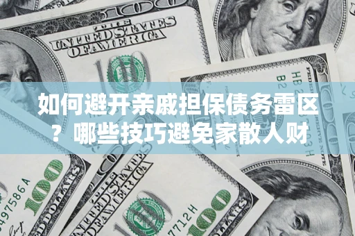 北京如何避开亲戚担保债务雷区？哪些技巧避免家散人财